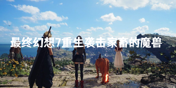 最终幻想7重生袭击家畜的魔兽在哪